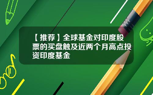 【推荐】全球基金对印度股票的买盘触及近两个月高点投资印度基金