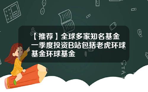 【推荐】全球多家知名基金一季度投资B站包括老虎环球基金环球基金