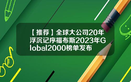 【推荐】全球大公司20年浮沉记序福布斯2023年Global2000榜单发布全球企业股票资讯官网