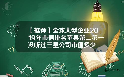 【推荐】全球大型企业2019年市值排名苹果第二第一没听过三星公司市值多少