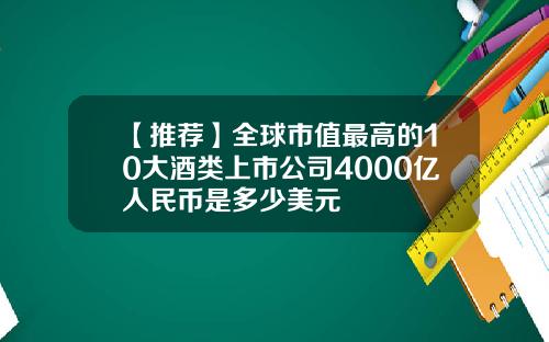 【推荐】全球市值最高的10大酒类上市公司4000亿人民币是多少美元
