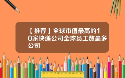 【推荐】全球市值最高的10家快递公司全球员工数最多公司