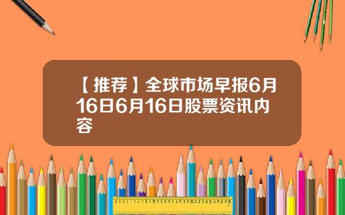 【推荐】全球市场早报6月16日6月16日股票资讯内容