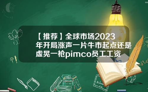 【推荐】全球市场2023年开局涨声一片牛市起点还是虚晃一枪pimco员工工资多少