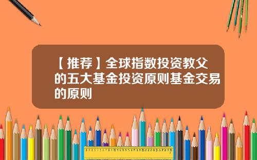 【推荐】全球指数投资教父的五大基金投资原则基金交易的原则
