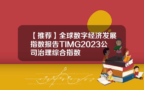 【推荐】全球数字经济发展指数报告TIMG2023公司治理综合指数