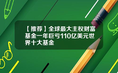 【推荐】全球最大主权财富基金一年巨亏110亿美元世界十大基金
