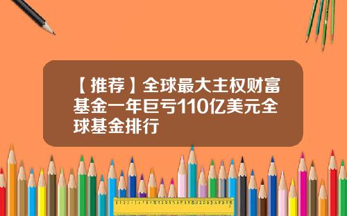 【推荐】全球最大主权财富基金一年巨亏110亿美元全球基金排行