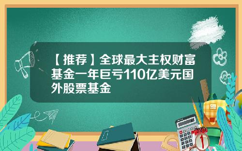 【推荐】全球最大主权财富基金一年巨亏110亿美元国外股票基金