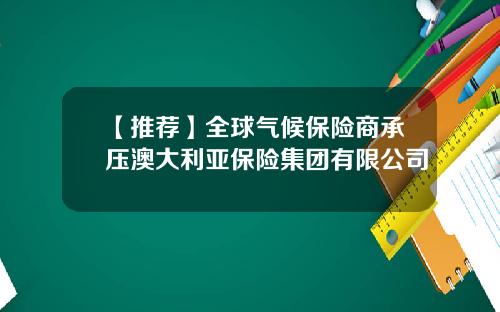【推荐】全球气候保险商承压澳大利亚保险集团有限公司