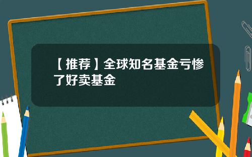 【推荐】全球知名基金亏惨了好卖基金