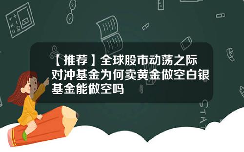 【推荐】全球股市动荡之际对冲基金为何卖黄金做空白银基金能做空吗