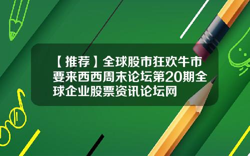 【推荐】全球股市狂欢牛市要来西西周末论坛第20期全球企业股票资讯论坛网