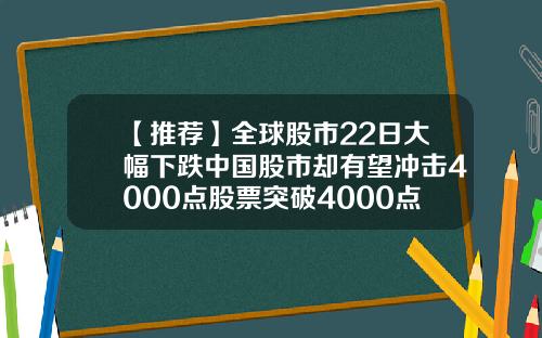 【推荐】全球股市22日大幅下跌中国股市却有望冲击4000点股票突破4000点是多少