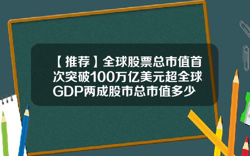 【推荐】全球股票总市值首次突破100万亿美元超全球GDP两成股市总市值多少