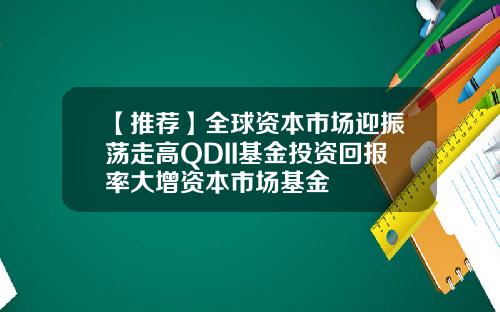 【推荐】全球资本市场迎振荡走高QDII基金投资回报率大增资本市场基金