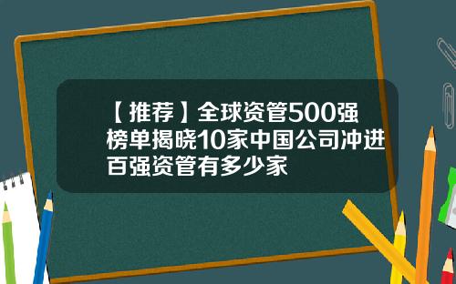 【推荐】全球资管500强榜单揭晓10家中国公司冲进百强资管有多少家