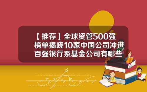 【推荐】全球资管500强榜单揭晓10家中国公司冲进百强银行系基金公司有哪些