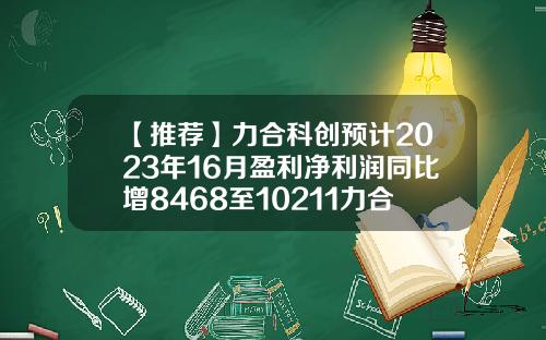 【推荐】力合科创预计2023年16月盈利净利润同比增8468至10211力合股份有限公司