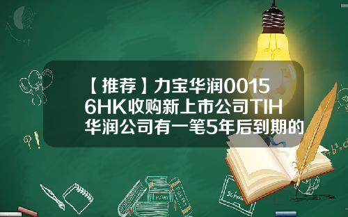 【推荐】力宝华润00156HK收购新上市公司TIH华润公司有一笔5年后到期的贷款
