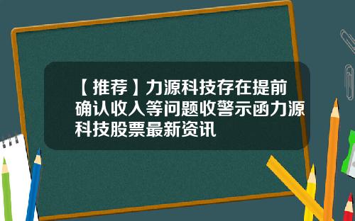 【推荐】力源科技存在提前确认收入等问题收警示函力源科技股票最新资讯