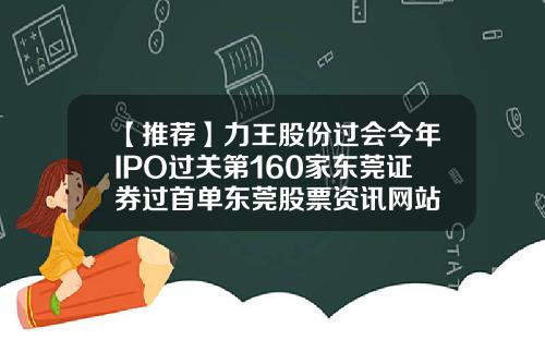 【推荐】力王股份过会今年IPO过关第160家东莞证券过首单东莞股票资讯网站