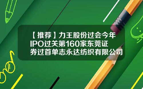 【推荐】力王股份过会今年IPO过关第160家东莞证券过首单志永达纺织有限公司