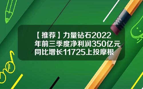 【推荐】力量钻石2022年前三季度净利润350亿元同比增长11725上投摩根内需动力基金