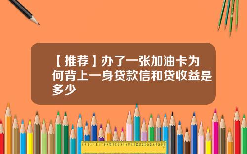 【推荐】办了一张加油卡为何背上一身贷款信和贷收益是多少