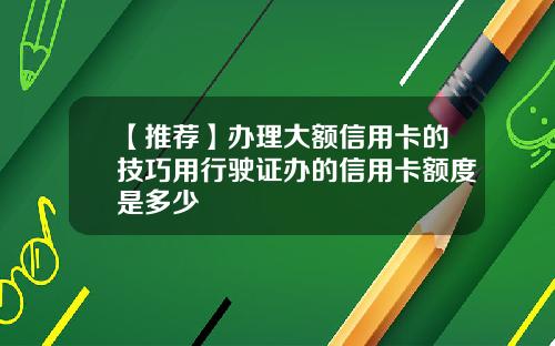 【推荐】办理大额信用卡的技巧用行驶证办的信用卡额度是多少