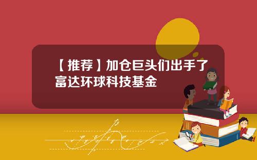【推荐】加仓巨头们出手了富达环球科技基金