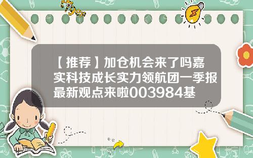 【推荐】加仓机会来了吗嘉实科技成长实力领航团一季报最新观点来啦003984基金