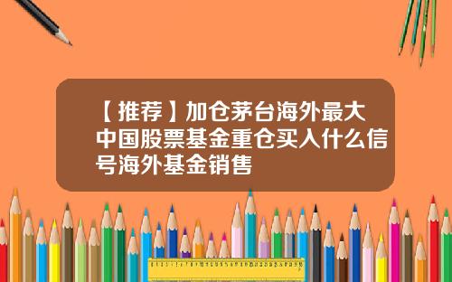 【推荐】加仓茅台海外最大中国股票基金重仓买入什么信号海外基金销售