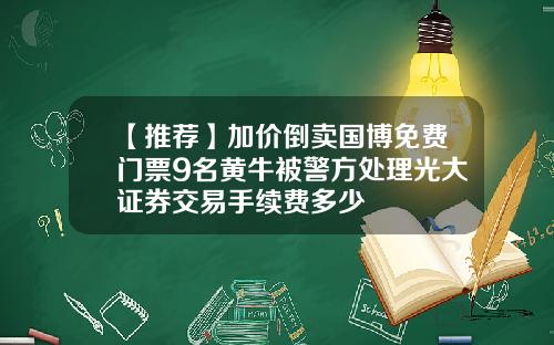 【推荐】加价倒卖国博免费门票9名黄牛被警方处理光大证券交易手续费多少