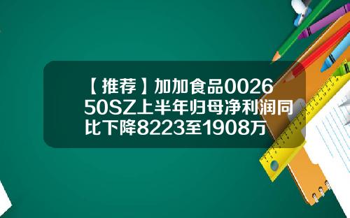 【推荐】加加食品002650SZ上半年归母净利润同比下降8223至1908万元002650公司概况