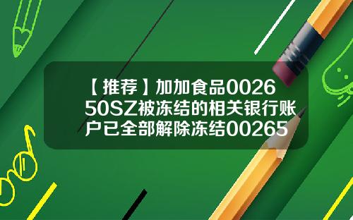 【推荐】加加食品002650SZ被冻结的相关银行账户已全部解除冻结002650公司概况