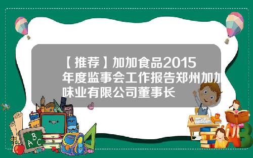 【推荐】加加食品2015年度监事会工作报告郑州加加味业有限公司董事长