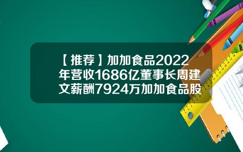 【推荐】加加食品2022年营收1686亿董事长周建文薪酬7924万加加食品股票资讯