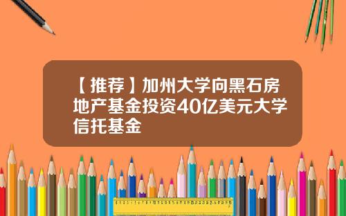 【推荐】加州大学向黑石房地产基金投资40亿美元大学信托基金