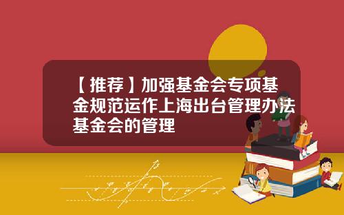 【推荐】加强基金会专项基金规范运作上海出台管理办法基金会的管理