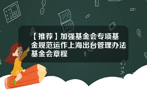 【推荐】加强基金会专项基金规范运作上海出台管理办法基金会章程