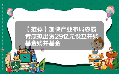 【推荐】加快产业布局森霸传感拟出资29亿元设立并购基金购并基金