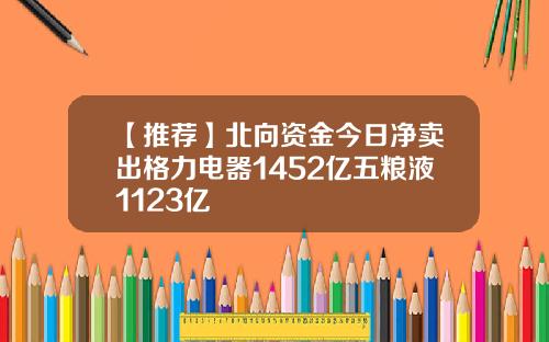 【推荐】北向资金今日净卖出格力电器1452亿五粮液1123亿