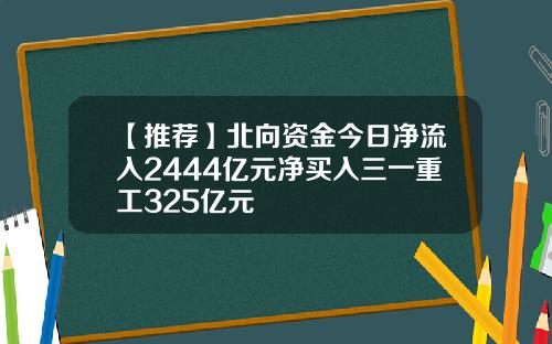 【推荐】北向资金今日净流入2444亿元净买入三一重工325亿元