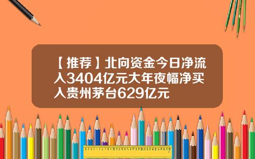 【推荐】北向资金今日净流入3404亿元大年夜幅净买入贵州茅台629亿元