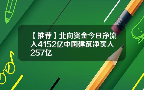 【推荐】北向资金今日净流入4152亿中国建筑净买入257亿