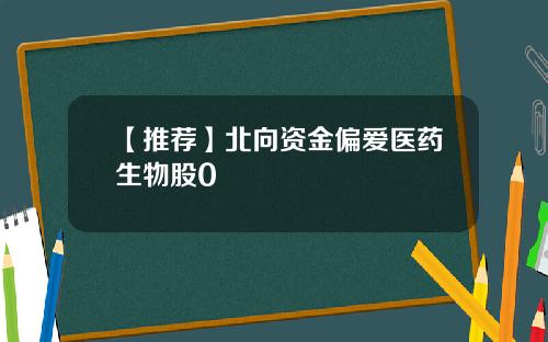 【推荐】北向资金偏爱医药生物股0