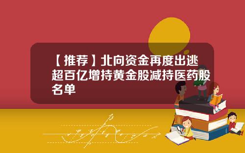 【推荐】北向资金再度出逃超百亿增持黄金股减持医药股名单