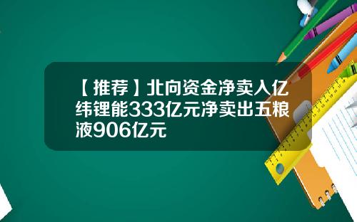 【推荐】北向资金净卖入亿纬锂能333亿元净卖出五粮液906亿元