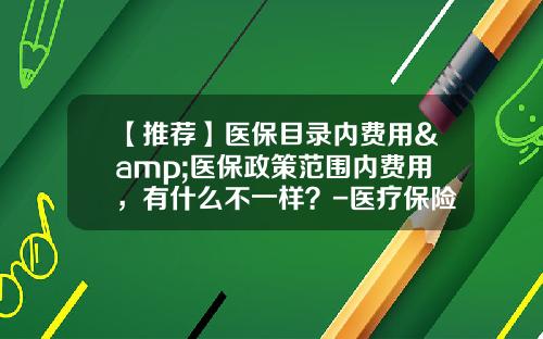 【推荐】医保目录内费用&医保政策范围内费用，有什么不一样？-医疗保险基金是什么